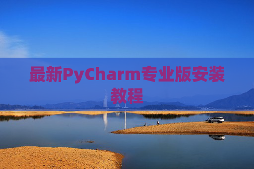 最新PyCharm专业版安装教程